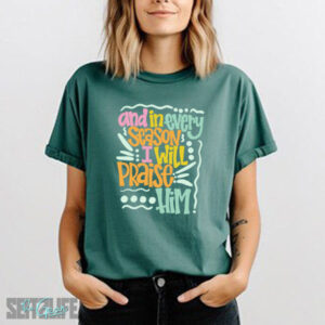 And In Every Season I Will Praise Him T-Shirt (Adult)